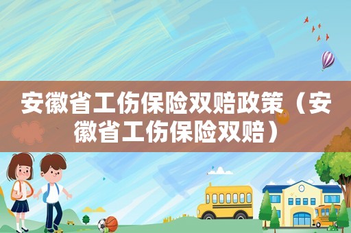 安徽省工傷保險雙賠政策（安徽省工傷保險雙賠）