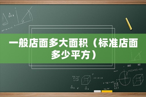 一般店面多大面積（標(biāo)準(zhǔn)店面多少平方）