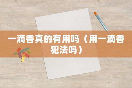 一滴香真的有用嗎（用一滴香犯法嗎）