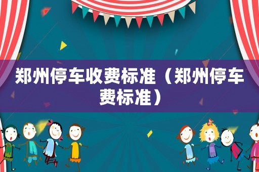 鄭州停車收費標(biāo)準(zhǔn)（鄭州停車費標(biāo)準(zhǔn)）