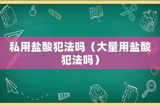 私用鹽酸犯法嗎（大量用鹽酸犯法嗎）