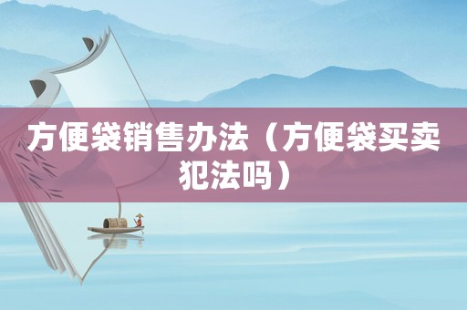 方便袋銷售辦法（方便袋買賣犯法嗎）