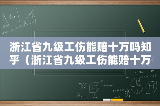 浙江省九級工傷能賠十萬嗎知乎（浙江省九級工傷能賠十萬嗎）