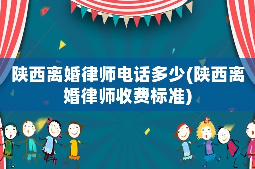 陜西離婚律師電話多少(陜西離婚律師收費標準)