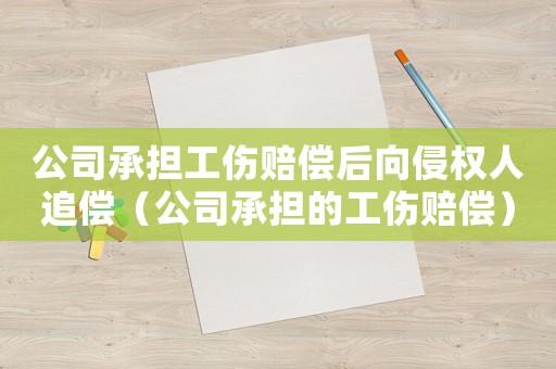 公司承擔工傷賠償后向侵權(quán)人追償（公司承擔的工傷賠償）