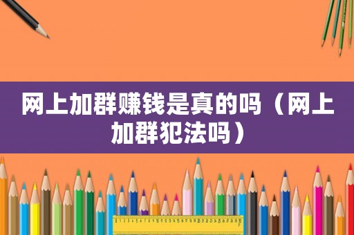 網上加群賺錢是真的嗎（網上加群犯法嗎）