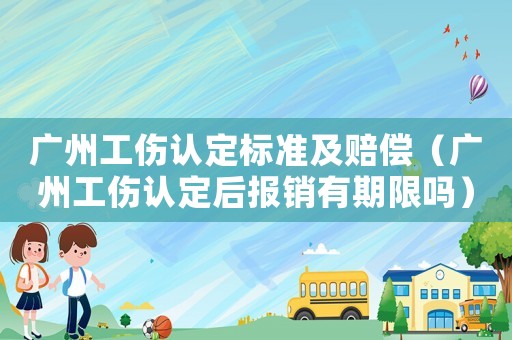 廣州工傷認定標準及賠償（廣州工傷認定后報銷有期限嗎）