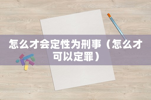 怎么才會定性為刑事（怎么才可以定罪）