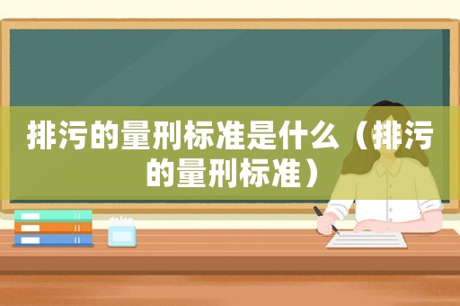 排污的量刑標準是什么（排污的量刑標準）