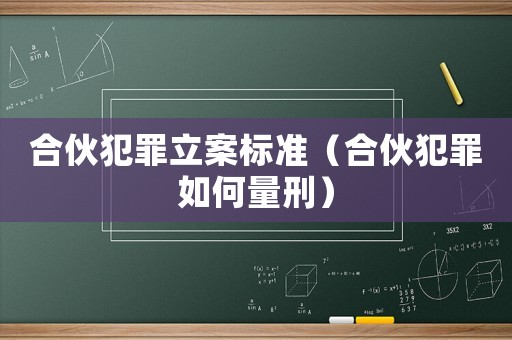 合伙犯罪立案標準（合伙犯罪如何量刑）