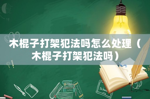 木棍子打架犯法嗎怎么處理（木棍子打架犯法嗎）