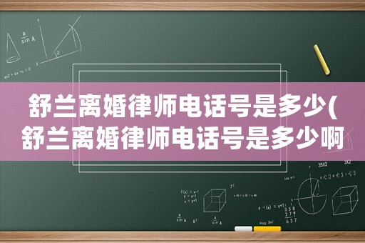 舒蘭離婚律師電話號是多少(舒蘭離婚律師電話號是多少啊)