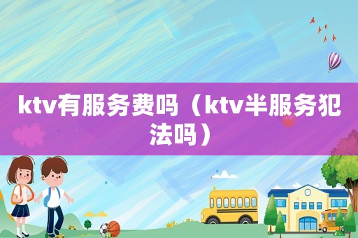 ktv有服務費嗎（ktv半服務犯法嗎）