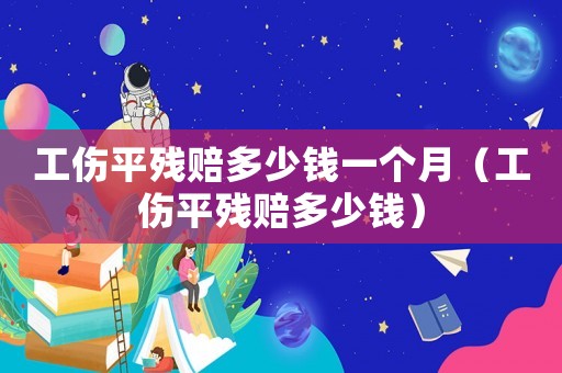 工傷平殘賠多少錢一個月（工傷平殘賠多少錢）