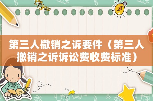 第三人撤銷之訴要件（第三人撤銷之訴訴訟費收費標準）