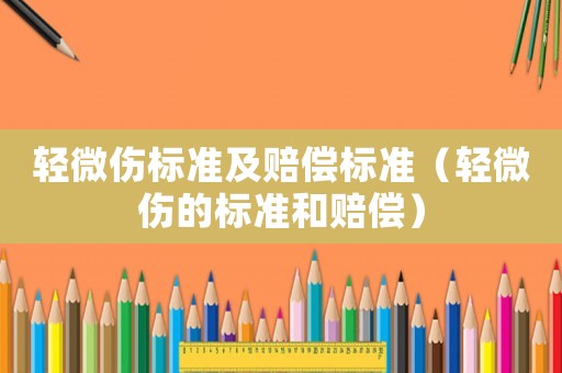 輕微傷標準及賠償標準（輕微傷的標準和賠償）