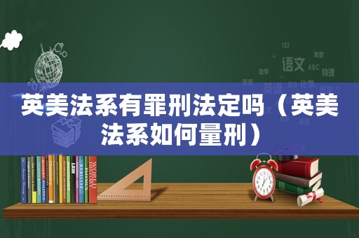 英美法系有罪刑法定嗎（英美法系如何量刑）