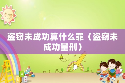 盜竊未成功算什么罪（盜竊未成功量刑）