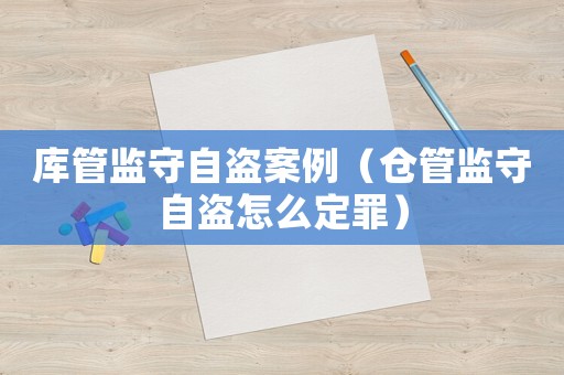 庫管監守自盜案例（倉管監守自盜怎么定罪）