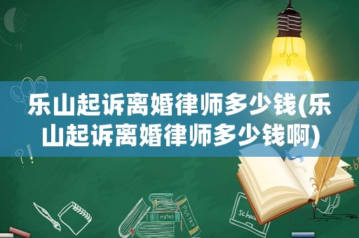 樂山起訴離婚律師多少錢(樂山起訴離婚律師多少錢啊)