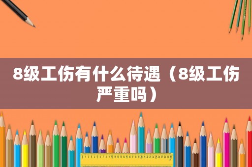 8級工傷有什么待遇（8級工傷嚴重嗎）
