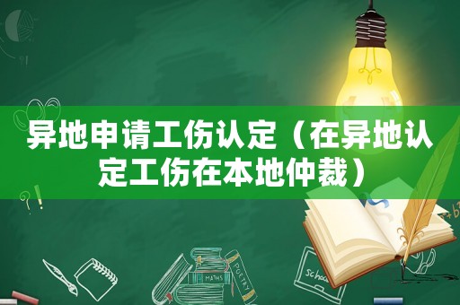 異地申請工傷認定（在異地認定工傷在本地仲裁）