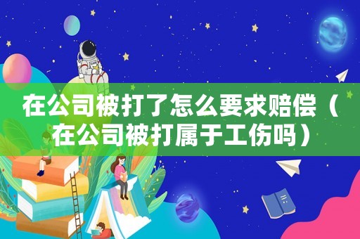 在公司被打了怎么要求賠償（在公司被打屬于工傷嗎）