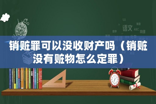 銷贓罪可以沒收財產嗎（銷贓沒有贓物怎么定罪）