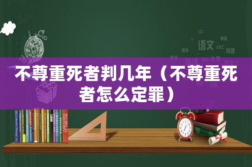 不尊重死者判幾年（不尊重死者怎么定罪）