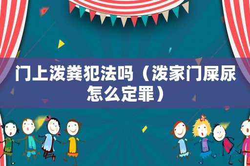 門上潑糞犯法嗎（潑家門屎尿怎么定罪）