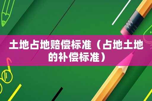 土地占地賠償標準（占地土地的補償標準）