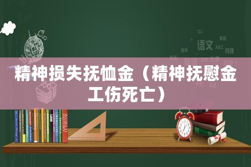 精神損失撫恤金（精神撫慰金工傷死亡）