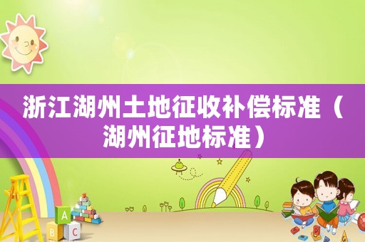 浙江湖州土地征收補(bǔ)償標(biāo)準(zhǔn)（湖州征地標(biāo)準(zhǔn)）