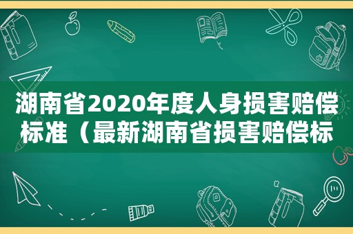 湖南省2020年度人身損害賠償標準（最新湖南省損害賠償標準）