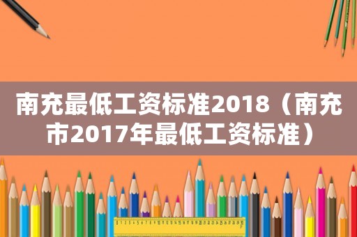 南充最低工資標準2018（南充市2017年最低工資標準）