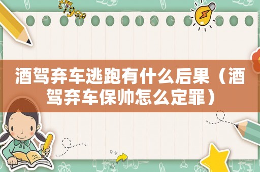 酒駕棄車逃跑有什么后果（酒駕棄車保帥怎么定罪）
