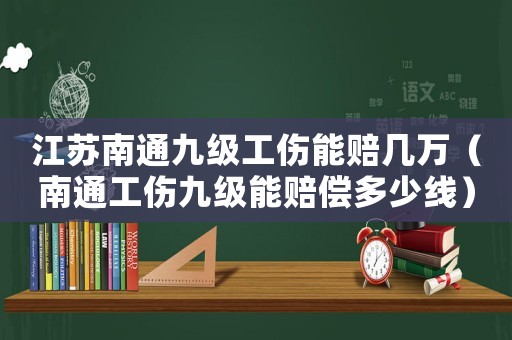 江蘇南通九級工傷能賠幾萬（南通工傷九級能賠償多少線）