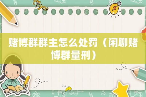 賭博群群主怎么處罰（閑聊賭博群量刑）