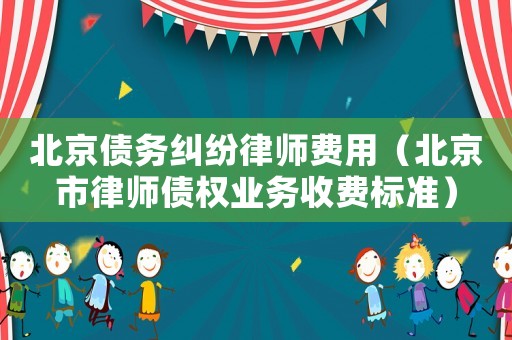 北京債務糾紛律師費用（北京市律師債權業務收費標準）