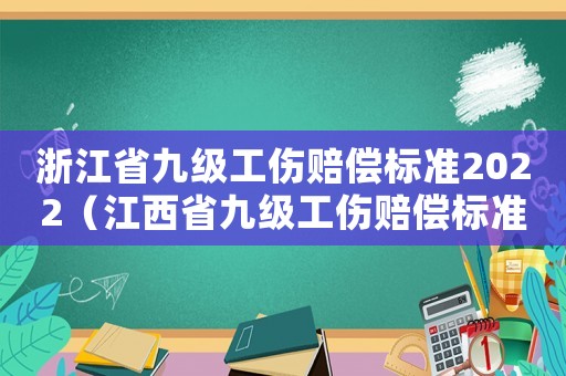 浙江省九級工傷賠償標準2022（江西省九級工傷賠償標準）