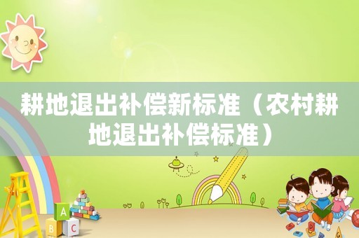 耕地退出補償新標準（農村耕地退出補償標準）