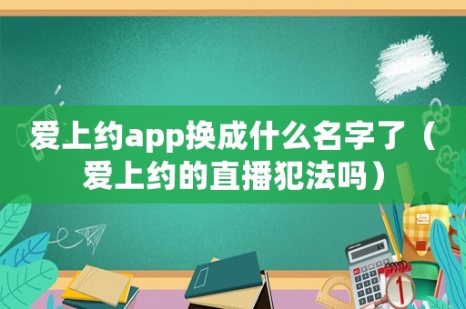 愛上約app換成什么名字了（愛上約的直播犯法嗎）