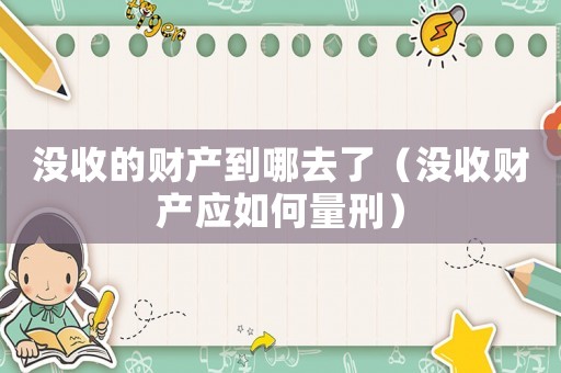 沒收的財產到哪去了（沒收財產應如何量刑）