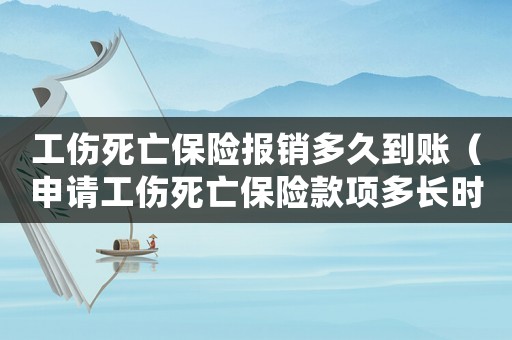 工傷死亡保險報銷多久到賬（申請工傷死亡保險款項多長時間到位）