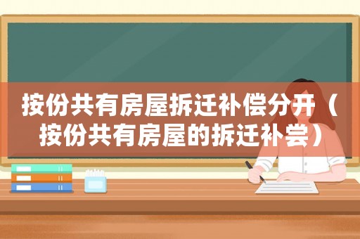 按份共有房屋拆遷補償分開（按份共有房屋的拆遷補嘗）