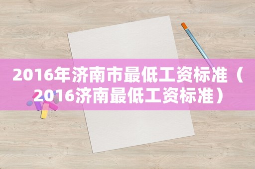 2016年濟南市最低工資標準（2016濟南最低工資標準）