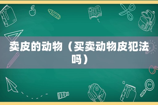 賣皮的動物（買賣動物皮犯法嗎）