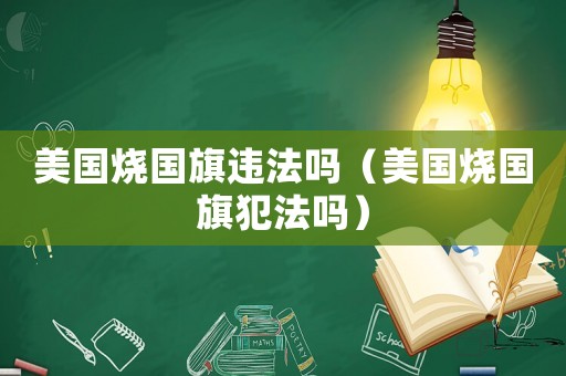 美國燒國旗違法嗎（美國燒國旗犯法嗎）