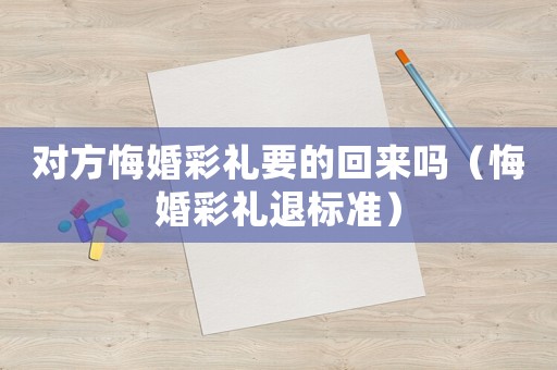 對方悔婚彩禮要的回來嗎（悔婚彩禮退標準）