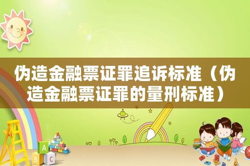 偽造金融票證罪追訴標準（偽造金融票證罪的量刑標準）